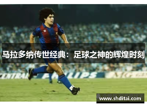 马拉多纳传世经典：足球之神的辉煌时刻