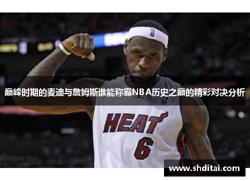 巅峰时期的麦迪与詹姆斯谁能称霸NBA历史之巅的精彩对决分析