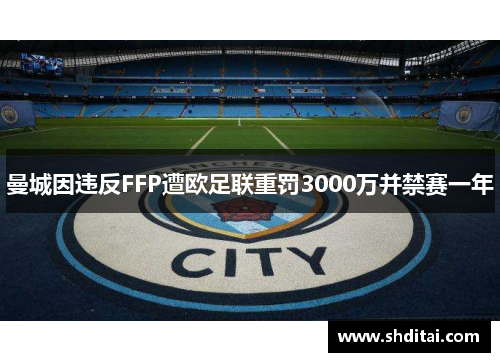 曼城因违反FFP遭欧足联重罚3000万并禁赛一年