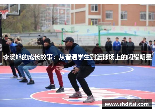 李晓旭的成长故事:从普通学生到篮球场上的闪耀明星 李晓旭的成长故事:从普通学生到篮球场上的闪耀明星
