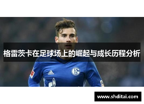格雷茨卡在足球场上的崛起与成长历程分析