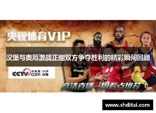 汉堡与奥厄激战正酣双方争夺胜利的精彩瞬间回顾