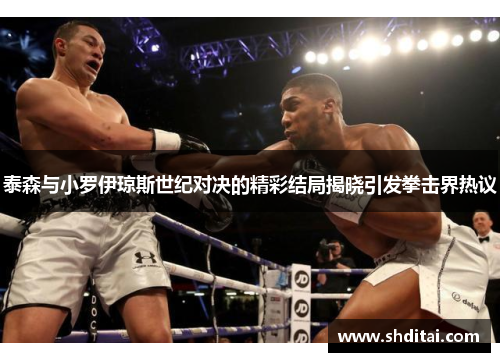 泰森与小罗伊琼斯世纪对决的精彩结局揭晓引发拳击界热议