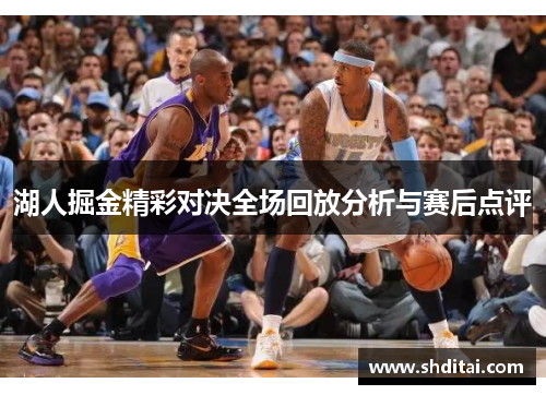 湖人掘金精彩对决全场回放分析与赛后点评