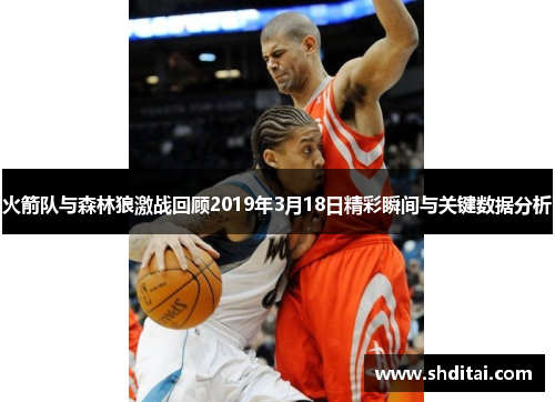 火箭队与森林狼激战回顾2019年3月18日精彩瞬间与关键数据分析