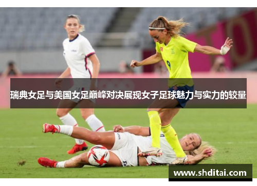 瑞典女足与美国女足巅峰对决展现女子足球魅力与实力的较量