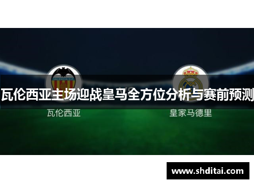 瓦伦西亚主场迎战皇马全方位分析与赛前预测