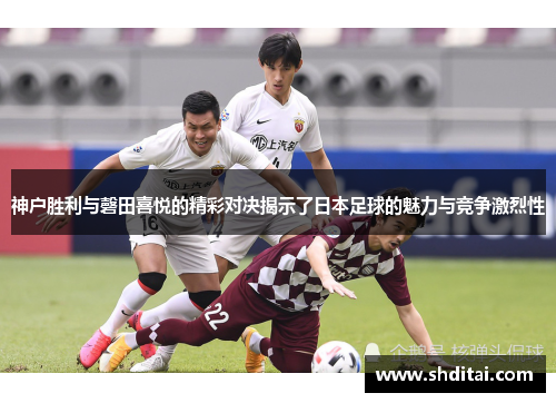 神户胜利与磬田喜悦的精彩对决揭示了日本足球的魅力与竞争激烈性